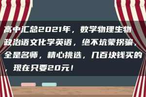高中汇总2021年，数学物理生物政治语文化学英语，绝不坑蒙拐骗，全是名师，精心挑选，几百块钱买的，现在只要20元！