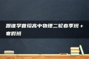 跟谁学曾珍高中物理二轮春季班＋寒假班