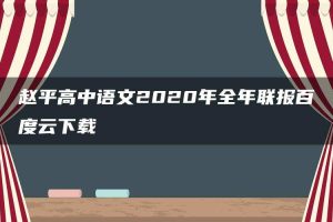 赵平高中语文2020年全年联报百度云下载