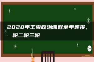 2020年王雪政治课程全年连报，一轮二轮三轮