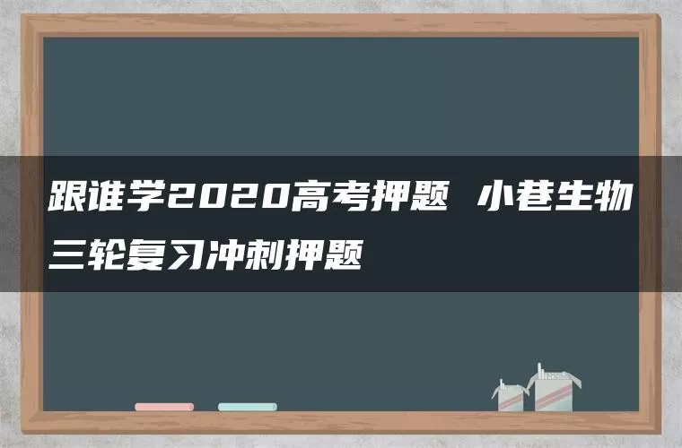 跟谁学2020高考押题 小巷生物三轮复习冲刺押题 跟谁学2020高考押题 小巷生物三轮复习冲刺押题