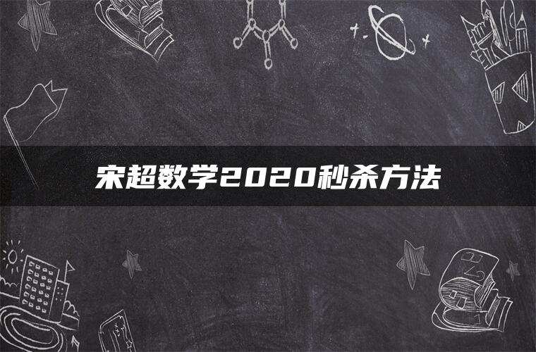 宋超数学2020秒杀方法 宋超数学2020秒杀方法