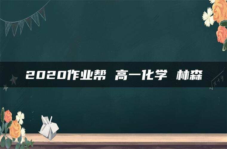2020作业帮 高一化学 林森 2020作业帮 高一化学 林森