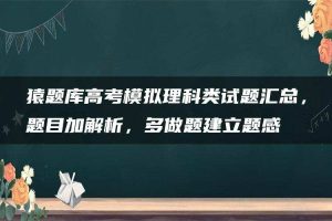 猿题库高考模拟理科类试题汇总，题目加解析，多做题建立题感