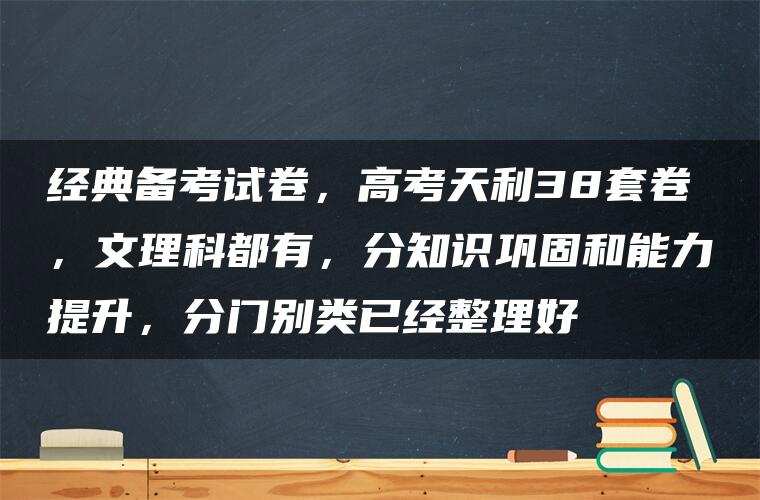经典备考试卷，高考天利38套卷，文理科都有，分知识巩固和能力提升，分门别类已经整理好