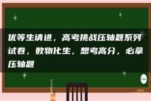优等生请进，高考挑战压轴题系列试卷，数物化生，想考高分，必拿压轴题