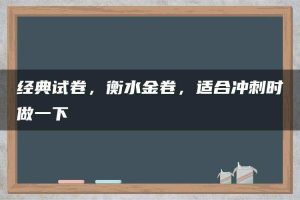 经典试卷，衡水金卷，适合冲刺时做一下