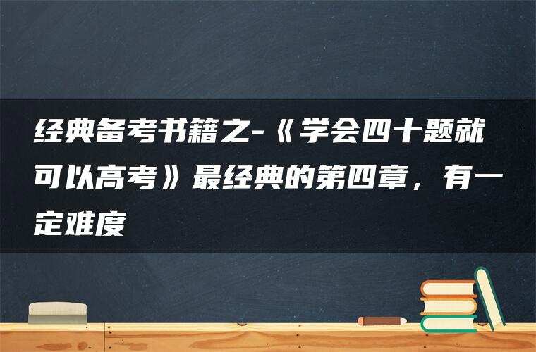 经典备考书籍之-《学会四十题就可以高考》最经典的第四章,有一定难度 经典备考书籍之-《学会四十题就可以高考》最经典的第四章,有一定难度