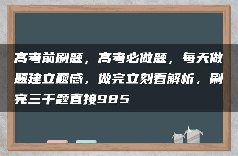 高考前刷题,高考必做题,每天做题建立题感,做完立刻看解析,刷完三千题直接985 高考前刷题,高考必做题,每天做题建立题感,做完立刻看解析,刷完三千题直接985