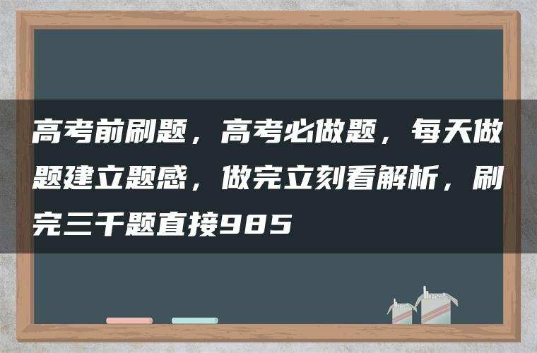高考前刷题，高考必做题，每天做题建立题感，做完立刻看解析，刷完三千题直接985
