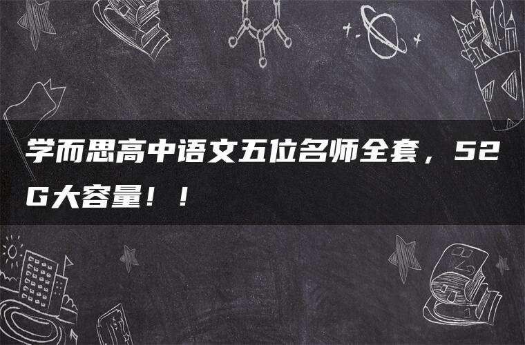 学而思高中语文五位名师全套,52G大容量!! 学而思高中语文五位名师全套,52G大容量!!