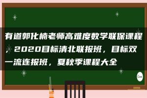有道郭化楠老师高难度数学联保课程，2020目标清北联报班，目标双一流连报班，夏秋季课程大全