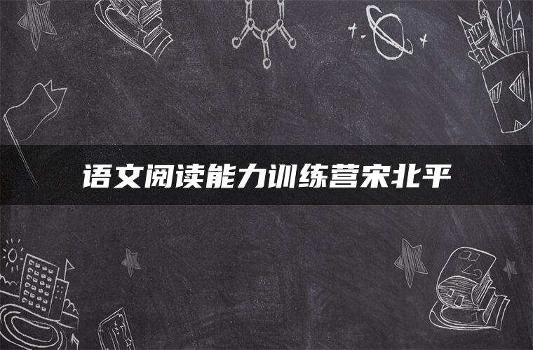 语文阅读能力训练营宋北平 语文阅读能力训练营宋北平