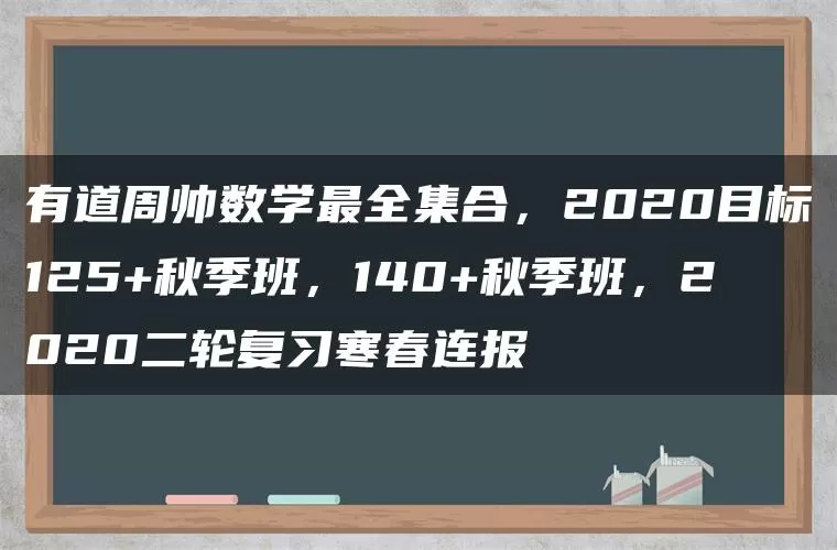 有道周帅数学最全集合,2020目标125+秋季班,140+秋季班,2020二轮复习寒春连报 有道周帅数学最全集合,2020目标125+秋季班,140+秋季班,2020二轮复习寒春连报