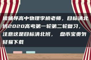 猿辅导高中物理李楠老师，目标清北班2020高考第一轮第二轮复习，注意这是目标清北班， 盘币宝贵勿轻易下载