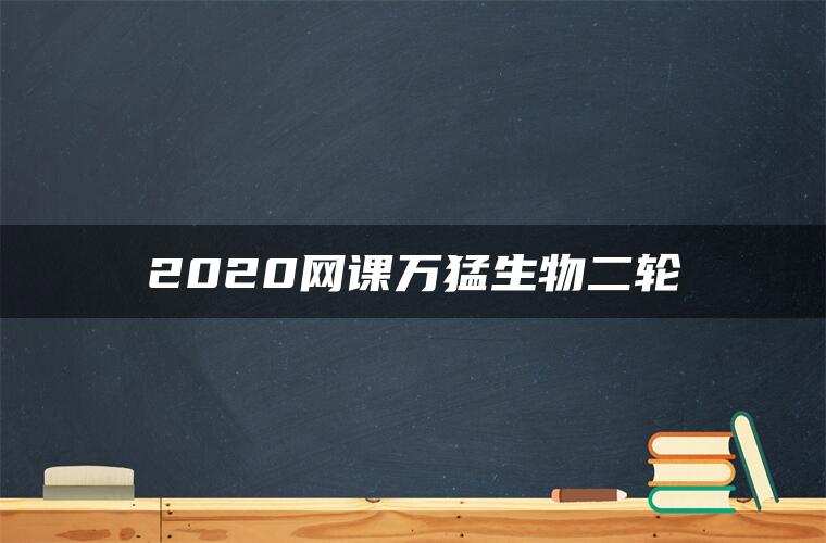 2020网课万猛生物二轮