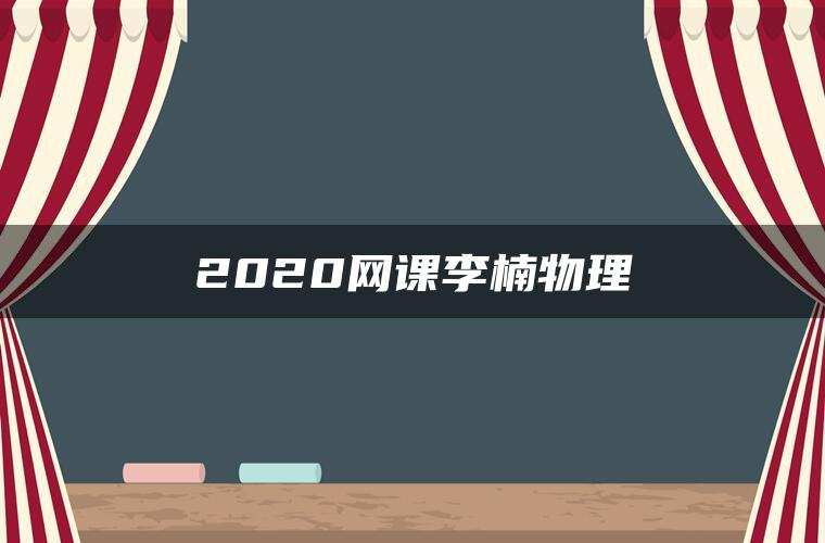 2020网课李楠物理 2020网课李楠物理