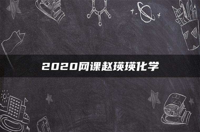2020网课赵瑛瑛化学