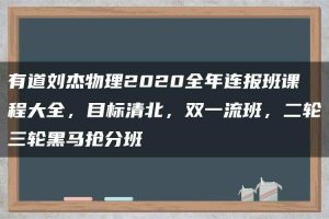 有道刘杰物理2020全年连报班课程大全，目标清北，双一流班，二轮三轮黑马抢分班