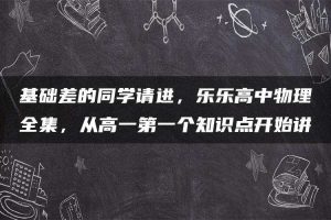 基础差的同学请进，乐乐高中物理全集，从高一第一个知识点开始讲