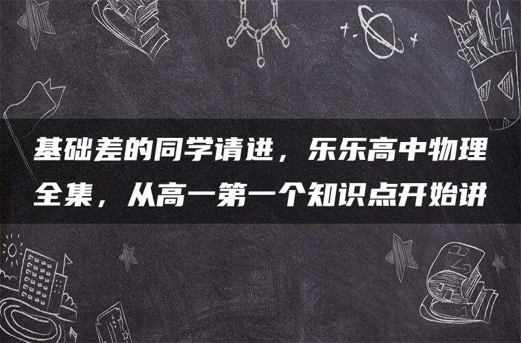 基础差的同学请进,乐乐高中物理全集,从高一第一个知识点开始讲 基础差的同学请进,乐乐高中物理全集,从高一第一个知识点开始讲