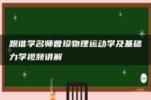 跟谁学名师曾珍物理运动学及基础力学视频讲解