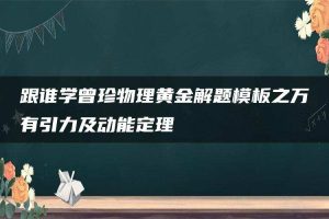 跟谁学曾珍物理黄金解题模板之万有引力及动能定理