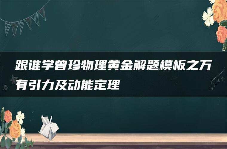 跟谁学曾珍物理黄金解题模板之万有引力及动能定理