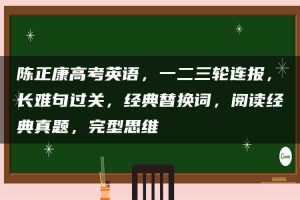 陈正康高考英语，一二三轮连报，长难句过关，经典替换词，阅读经典真题，完型思维