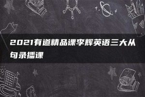 2021有道精品课李辉英语三大从句录播课