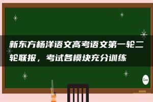 新东方杨洋语文高考语文第一轮二轮联报，考试各模块充分训练
