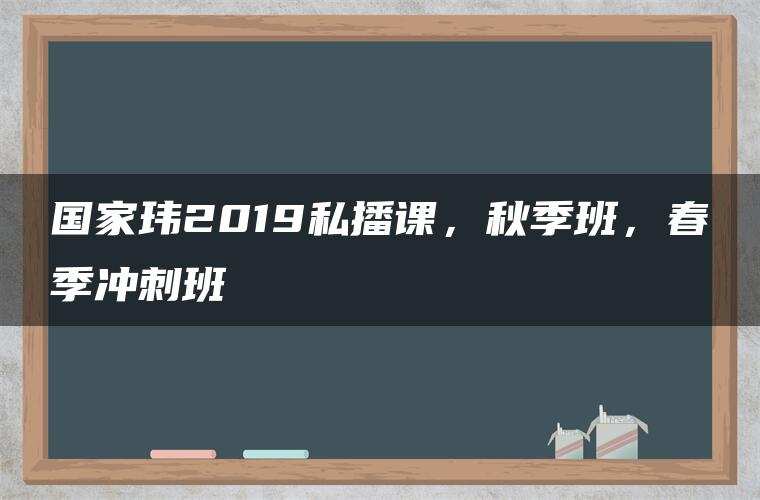 国家玮2019私播课,秋季班,春季冲刺班 国家玮2019私播课,秋季班,春季冲刺班