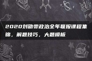 2020刘勖雯政治全年联报课程集锦，解题技巧，大题模板