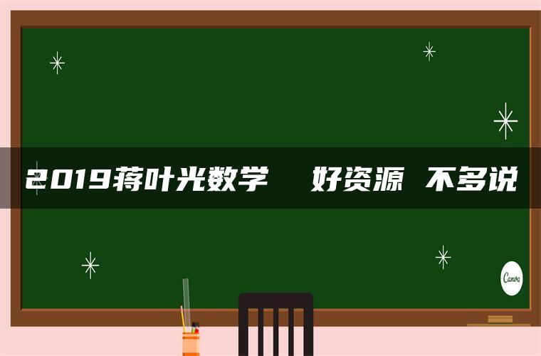 2019蒋叶光数学  好资源 不多说