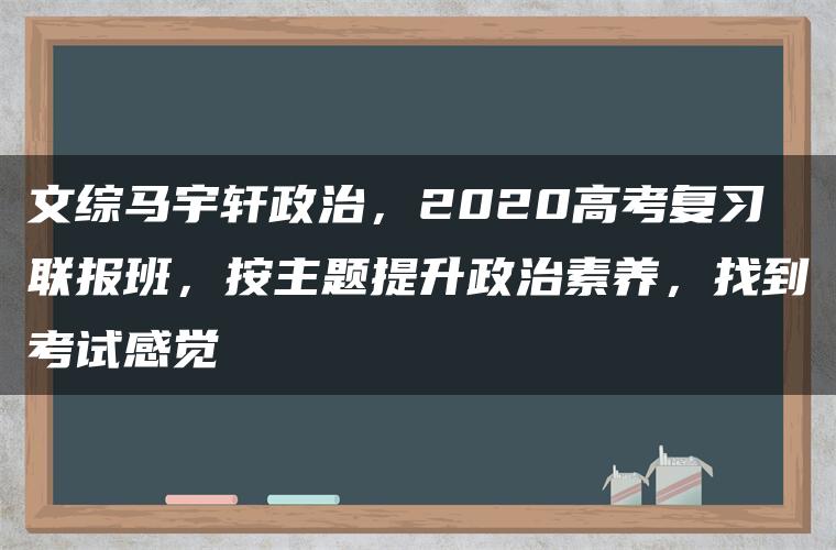 文综马宇轩政治，2020高考复习联报班，按主题提升政治素养，找到考试感觉