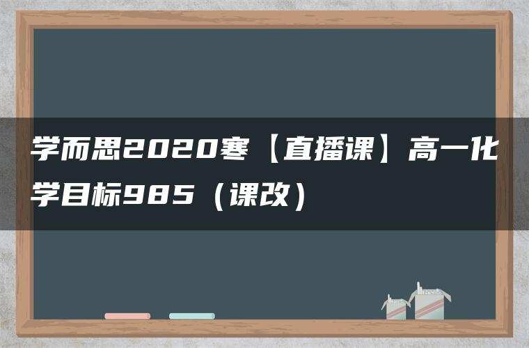 学而思2020寒【直播课】高一化学目标985(课改) 学而思2020寒【直播课】高一化学目标985(课改)