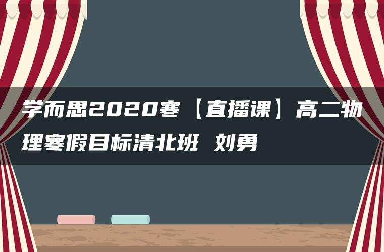 学而思2020寒【直播课】高二物理寒假目标清北班 刘勇 学而思2020寒【直播课】高二物理寒假目标清北班 刘勇
