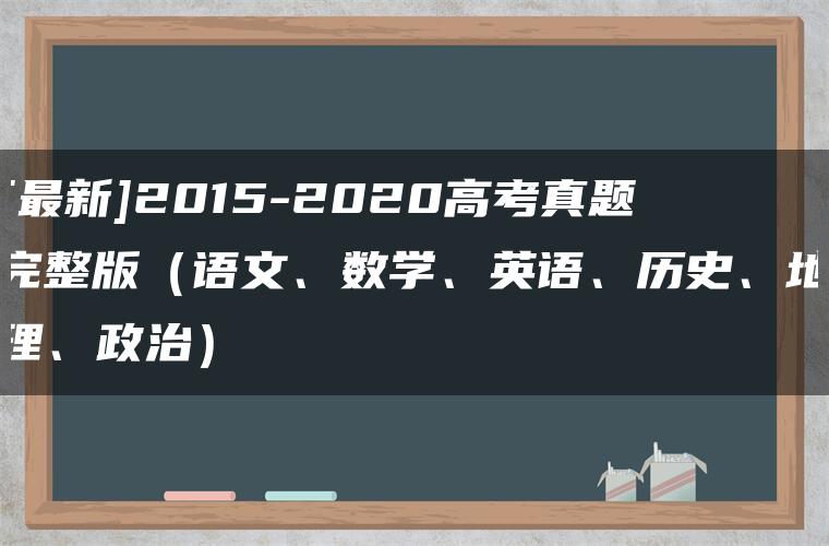 [最新]2015-2020高考真题完整版（语文、数学、英语、历史、地理、政治）