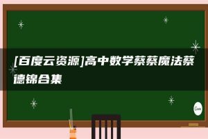 [百度云资源]高中数学蔡蔡魔法蔡德锦合集
