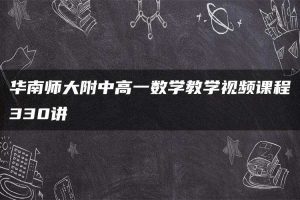 华南师大附中高一数学教学视频课程330讲
