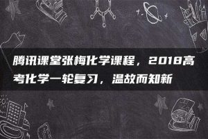 腾讯课堂张梅化学课程，2018高考化学一轮复习，温故而知新