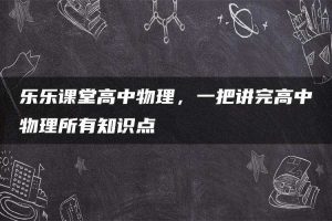 乐乐课堂高中物理，一把讲完高中物理所有知识点