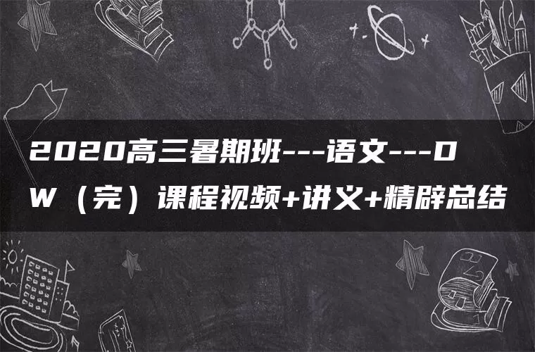 2020高三暑期班—语文—DW(完)课程视频+讲义+精辟总结 2020高三暑期班—语文—DW(完)课程视频+讲义+精辟总结