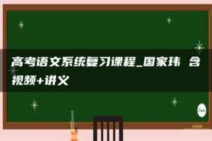 高考语文系统复习课程_国家玮 含视频+讲义