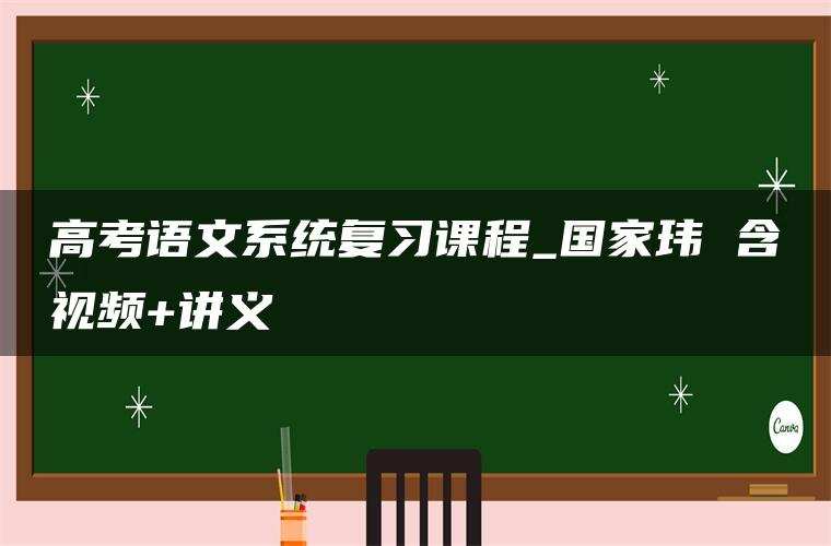 高考语文系统复习课程_国家玮 含视频+讲义