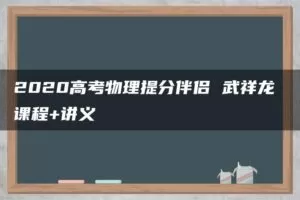 2020高考物理提分伴侣 武祥龙 课程+讲义