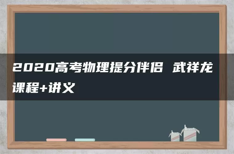2020高考物理提分伴侣 武祥龙 课程+讲义 2020高考物理提分伴侣 武祥龙 课程+讲义
