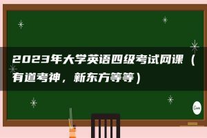 2023年大学英语四级考试网课（有道考神，新东方等等）