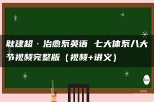 耿建超·治愈系英语 七大体系八大节视频完整版（视频+讲义）