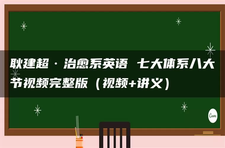 耿建超·治愈系英语 七大体系八大节视频完整版(视频+讲义) 耿建超·治愈系英语 七大体系八大节视频完整版(视频+讲义)